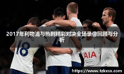 beats3652017年利物浦与热刺精彩对决全场录像回顾与分析