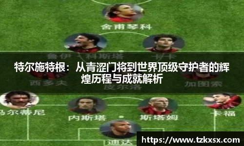 beats365特尔施特根：从青涩门将到世界顶级守护者的辉煌历程与成就解析