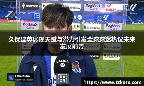 beats365久保建英展现天赋与潜力引发全球球迷热议未来发展前景